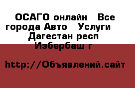 ОСАГО онлайн - Все города Авто » Услуги   . Дагестан респ.,Избербаш г.